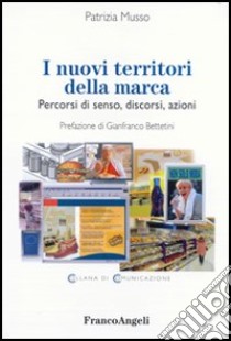 I nuovi territori della marca. Percorsi di senso, discorsi, azioni libro di Musso Patrizia