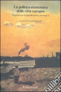 La politica economica delle città europee. Esperienze di pianificazione strategica libro di Borelli Guido