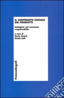 Il contenuto sociale dei prodotti. Indagine sul consumo responsabile libro di Casati D. (cur.); Sali G. (cur.)