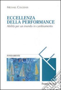 Eccellenza della performance. Abilità per un mondo in cambiamento libro di Colgrass Michael