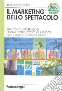 Il marketing dello spettacolo. Strategia di marketing per cinema, teatro, concerti, radio-TV, eventi sportivi e show business libro di Foglio Antonio