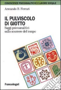 Il pulviscolo di Giotto. Saggi psicoanalitici sullo scorrere del tempo libro di Ferrari Armando B.