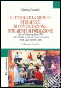 Il teatro e la musica: strumenti di comunicazione, strumenti di formazione. Con un'indagine della CRUI sulle attività culturali extracurriculari svolte... libro di Granchi Monica