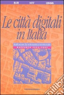 Le città digitali in Italia. Rafforzare la telematica territoriale. Rapporto 2003-2004 libro di Rur (cur.)