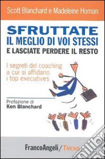 Sfruttate il meglio di voi stessi e lasciate perdere il resto. I segreti del coaching a cui si affidano i top executives libro di Blanchard Scott; Homan Madeleine