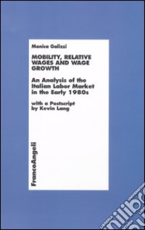 Mobility, relative wages and wage growth. An analysis of the Italian labor market in early 1980s libro di Galizzi Monica