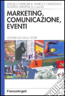 Marketing, comunicazione, eventi. L'esperienza dello sport libro di Cherubini S. (cur.); Canigiani M. (cur.); Santini A. (cur.)