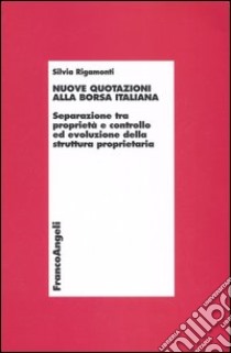 Nuove quotazioni alla borsa italiana. Separazione tra proprietà e controllo ed evoluzione della struttura proprietaria libro di Rigamonti Silvia