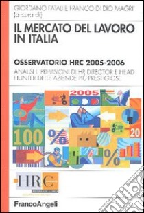 Il mercato del lavoro in Italia. Osservatorio HRC 2005-2006. Analisi e previsioni di HR director e head hunter delle aziende più prestigiose libro di Fatali G. (cur.); Di Dio Magrì F. (cur.)