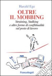 Oltre il mobbing. Straining, stalking e altre forme di conflittualità sul posto di lavoro libro di Ege Harald