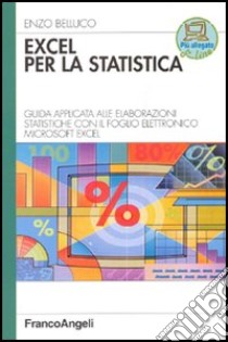 Excel per la statistica. Guida applicata alle elaborazioni statistiche con il foglio elettronico Microsoft Excel libro di Belluco Enzo