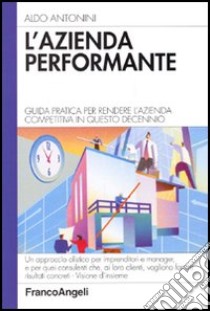 L'azienda performante. Guida pratica per rendere l'azienda competitiva in questo decennio libro di Antonini Aldo