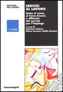 Servizi al lavoro. Come si cerca, si trova lavoro e efficacia dei servizi per l'impiego libro di Belloni M. (cur.); Carcano M. (cur.); Reyneri E. (cur.)