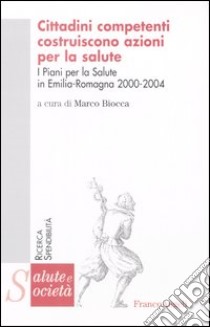 Cittadini competenti costruiscono azioni per la salute. I piani per la salute in Emilia Romagna 2000-2004 libro di Biocca M. (cur.)