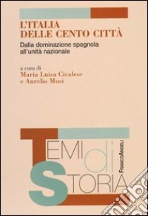 L'Italia delle cento città. Dalla dominazione spagnola all'unità nazionale libro di Cicalese M. L. (cur.); Musi A. (cur.)