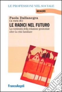 Le radici nel futuro. La continuità della relazione genitoriale oltre la crisi familiare libro di Dallanegra P. (cur.)