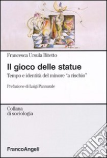 Il gioco delle statue. Tempo e identità del minore «a rischio» libro di Bitetto Francesca U.