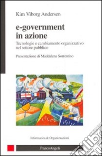 E-government in azione. Tecnologie e cambiamento organizzativo nel settore pubblico libro di Andersen Kim V.