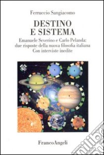 Destino e sistema. Emanuele Severino e Carlo Pelanda: due risposte della nuova filosofia italiana. Con interviste inedite libro di Sangiacomo Ferruccio