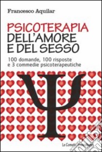 Psicoterapia dell'amore e del sesso. 100 domande, 100 risposte e 3 commedie psicoterapeutiche libro di Aquilar Francesco