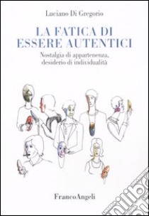 La fatica di essere autentici. Nostalgia di appartenenza, desiderio di individualità libro di Di Gregorio Luciano