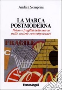 La marca postmoderna. Potere e fragilità della marca nelle società contemporanee libro di Semprini Andrea