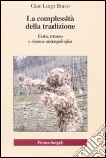 La complessità della tradizione. Festa, museo e ricerca antropologica libro di Bravo Gian Luigi