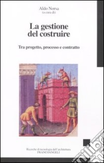 La gestione del costruire. Tra progetto, processo e contratto libro di Norsa A. (cur.)