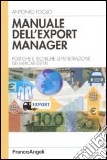 Manuale dell'export manager. Strumenti e tecniche di penetrazione dei mercati esteri libro di Foglio Antonio