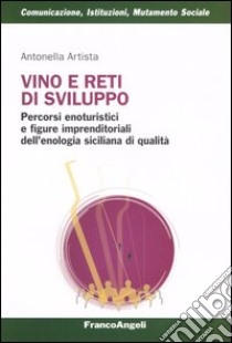 Vino e reti di sviluppo. Percorsi enoturistici e figure imprenditoriali dell'enologia siciliana di qualità libro di Artista Antonella