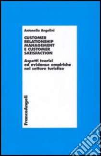 Customer relationship management e customer satisfaction. Aspetti teorici ed evidenze empiriche nel settore turistico libro di Angelini Antonella