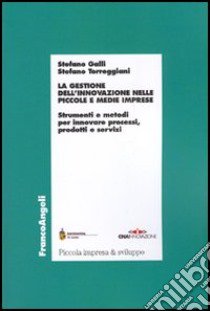 La gestione dell'innovazione nelle piccole e medie imprese. Strumenti e metodi per innovare processi, prodotti e servizi libro di Galli Stefano - Torreggiani Stefano