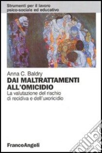 Dai maltrattamenti all'omicidio. La valutazione del rischio di recidiva e dell'uxoricidio libro di Baldry Anna