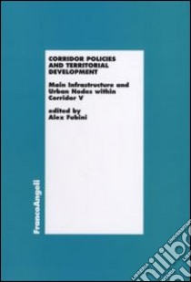 Corridor Policies and Territorial Development. Main Infrastructure and Urban Nodes within Corridor V libro di Fubini A. (cur.)