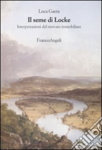 Il seme di Locke. Interpretazioni del mercato immobiliare libro di Gaeta Luca