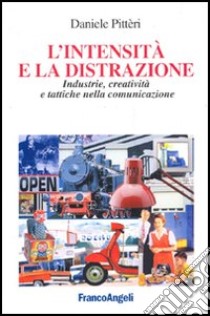 L'intensità e la distrazione. Industrie, creatività e tattiche nella comunicazione libro di Pitteri Daniele