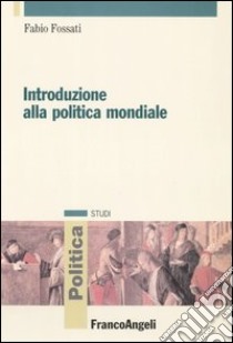 Introduzione alla politica mondiale libro di Fossati Fabio