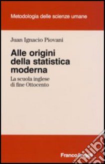 Alle origini della statistica moderna. La scuola inglese di fine Ottocento libro di Piovani Juan I.