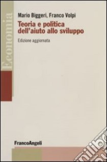 Teoria e politica dell'aiuto allo sviluppo libro di Biggeri Mario - Volpi Franco