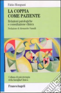 La coppia come paziente. Relazioni patologiche e consultazione clinica libro di Monguzzi Fabio