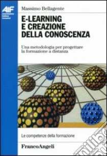 E-learning e creazione della conoscenza. Una metodologia per progettare la formazione a distanza libro di Bellagente Massimo