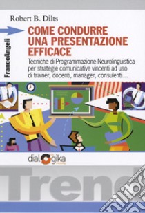 Come condurre una presentazione efficace. Tecniche di programmazione neurolinguistica per strategie comunicative vincenti libro di Dilts Robert B.