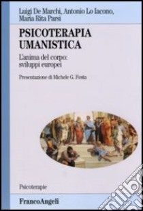 Psicoterapia umanistica. L'anima del corpo: sviluppi europei libro di De Marchi Luigi; Lo Jacono Antonio; Parsi Maria Rita