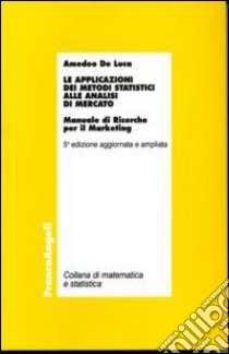 Le applicazioni dei metodi statistici alle analisi di mercato. Manuale di ricerche per il marketing libro di De Luca Amedeo