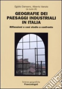 Geografie dei paesaggi industriali in Italia. Riflessioni e casi studio a confronto libro di Dansero E. (cur.); Vanolo A. (cur.)