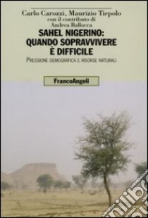 Sahel nigerino: quando sopravvivere è difficile. Pressione demografica e risorse naturali libro di Carozzi Carlo; Tiepolo Maurizio