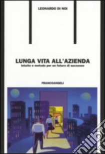 Lunga vita all'azienda. Intuito e metodo per un futuro di successo libro di Di Noi Leonardo