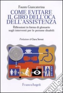 Come evitare il giro dell'oca dell'assistenza. Riflessioni in forma di glossario sugli interventi per le persone disabili libro di Giancaterina Fausto