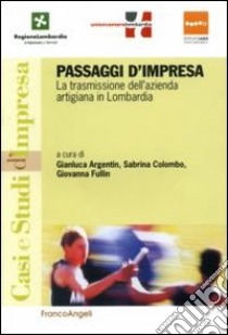 Passaggi d'impresa. La trasmissione dell'azienda artigiana in Lombardia libro di Argentin G. (cur.); Colombo S. (cur.); Fullin G. (cur.)