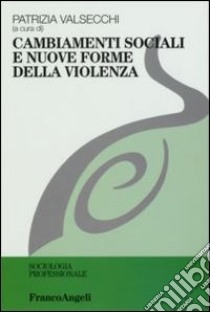 Cambiamenti sociali e nuove forme della violenza libro di Valsecchi P. (cur.)